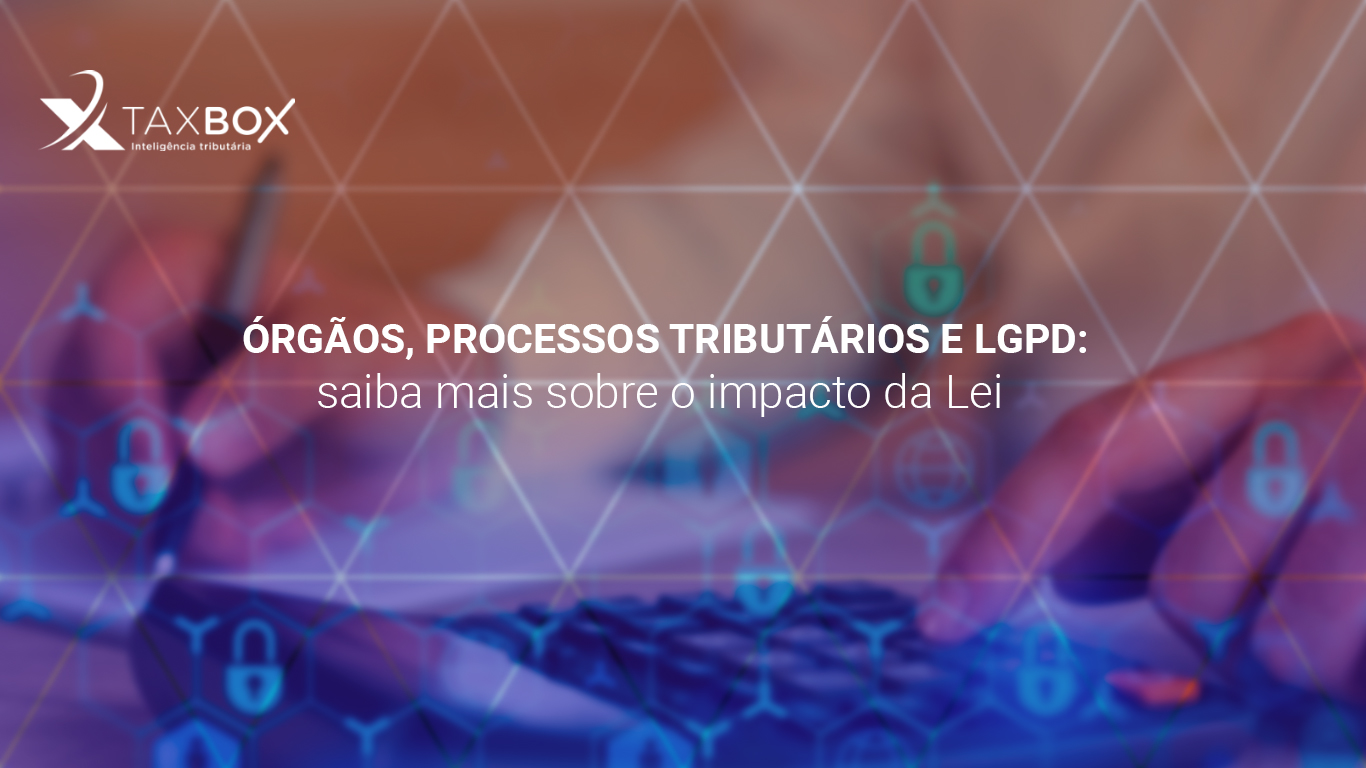 Órgãos, processos tributários e LGPD: saiba mais sobre o impacto da Lei