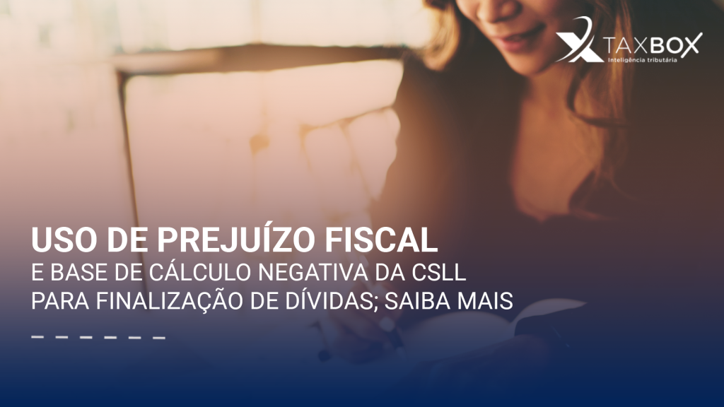 Uso de prejuízo fiscal e base de cálculo negativa da CSLL para finalização de dívidas; saiba mais