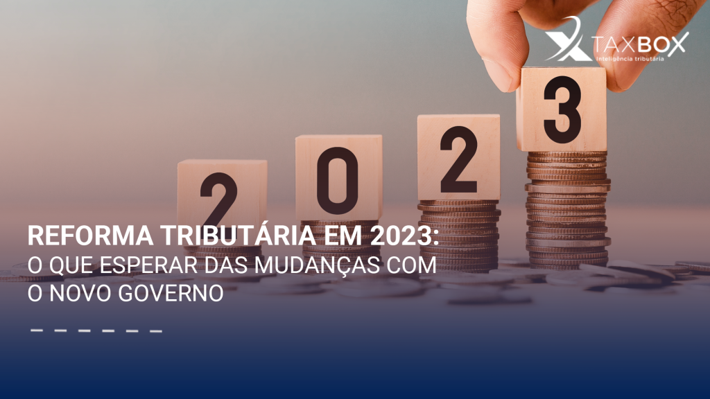 Reforma tributária em 2023: o que esperar das mudanças com o novo governo